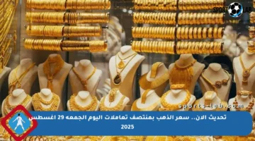 تحديث الآن.. سعر الذهب بمنتصف تعاملات اليوم الجمعة 29 أغسطس 2025
